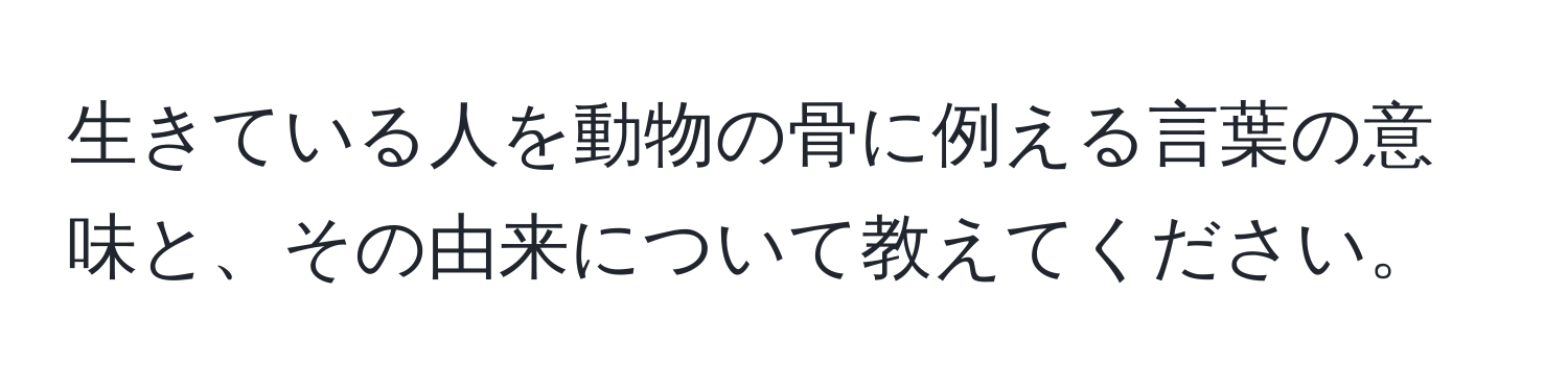 生きている人を動物の骨に例える言葉の意味と、その由来について教えてください。