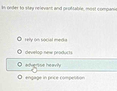 In order to stay relevant and profitable, most companie
rely on social media
develop new products
advertise heavily
engage in price competition