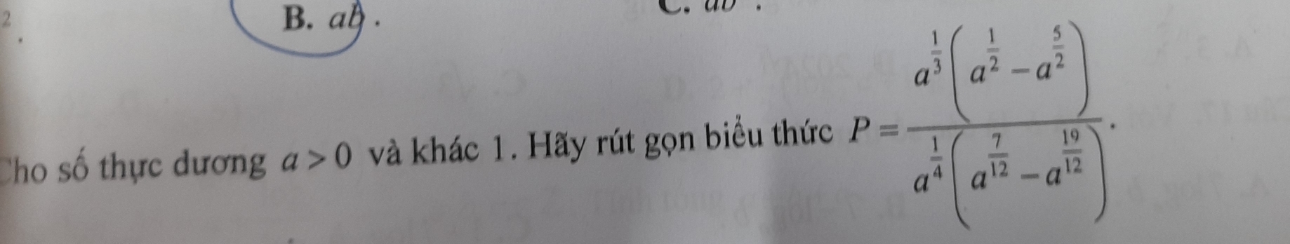 B. al .
Cho số thực dương a>0 và khác 1. Hãy rút gọn biểu thức P=frac a^(frac 1)3(a^(frac 1)2-a^(frac 5)2)a^(frac 1)3(a^(frac 7)12-a^(frac 16)3).