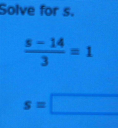 Solve for s.
 (5-14)/3 =1
s=□