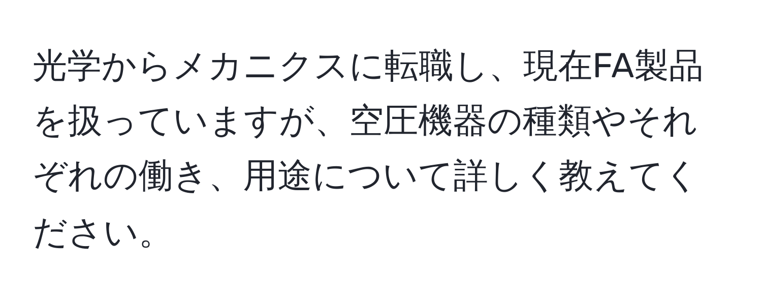 光学からメカニクスに転職し、現在FA製品を扱っていますが、空圧機器の種類やそれぞれの働き、用途について詳しく教えてください。