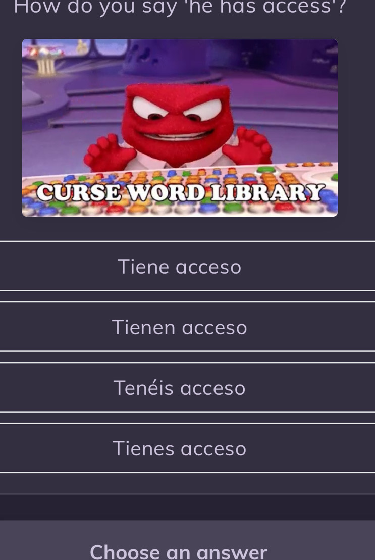 How do you say 'he has access'?
Tiene acceso
Tienen acceso
Tenéis acceso
Tienes acceso
Choose an answer