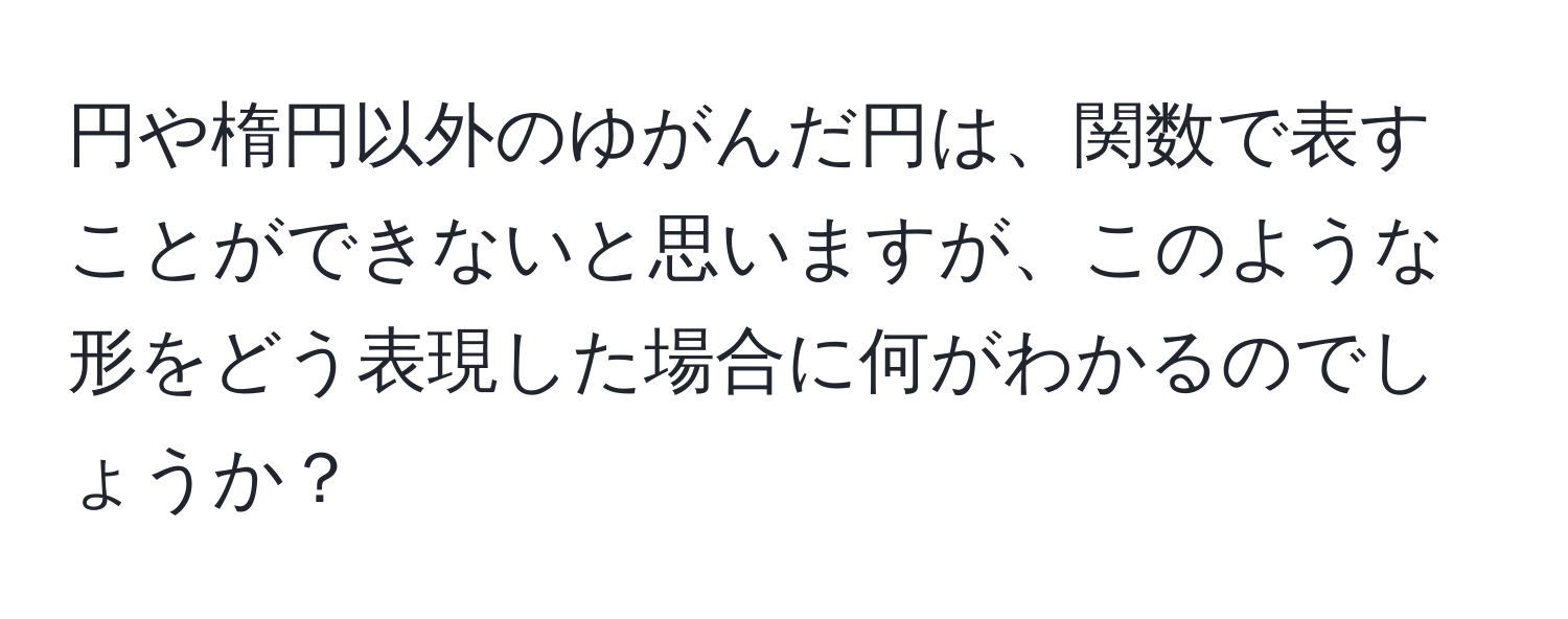 円や楕円以外のゆがんだ円は、関数で表すことができないと思いますが、このような形をどう表現した場合に何がわかるのでしょうか？