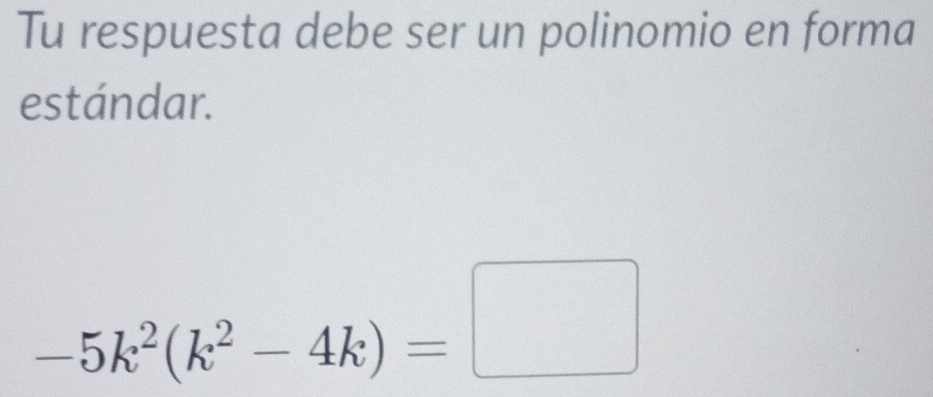 Tu respuesta debe ser un polinomio en forma 
estándar.
-5k^2(k^2-4k)=□