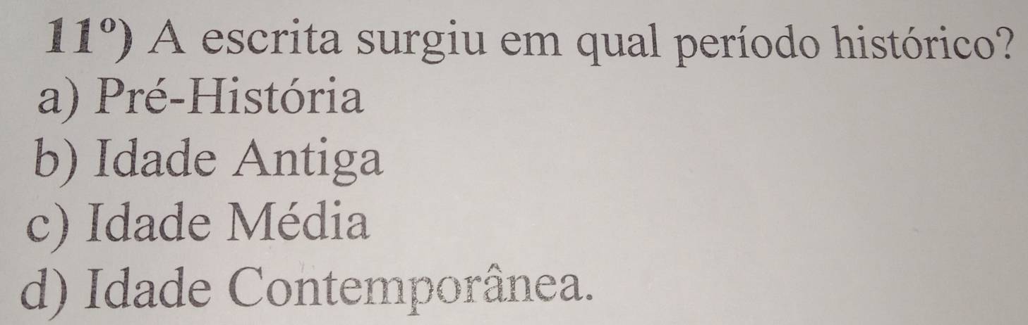 11°) A escrita surgiu em qual período histórico?
a) Pré-História
b) Idade Antiga
c) Idade Média
d) Idade Contemporânea.