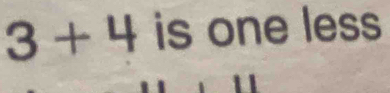 3+4 is one less