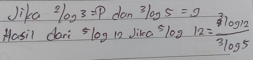 Jika 2log 3=p dan 3log 5=9
Hasil dari 5log 12 Jikca 5 log 12= 3log 12/3log 5 