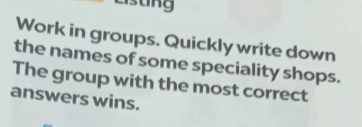 sting 
Work in groups. Quickly write down 
the names of some speciality shops. 
The group with the most correct 
answers wins.