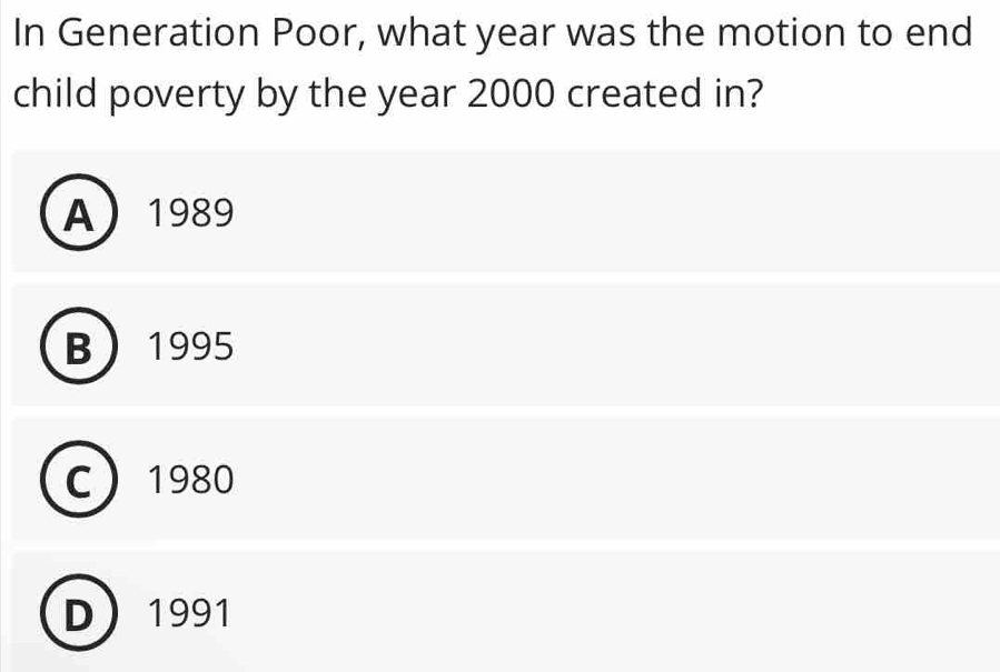 In Generation Poor, what year was the motion to end
child poverty by the year 2000 created in?
A 1989
B 1995
C 1980
D 1991