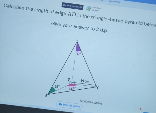 Summary
Bookwork coder 48 sllowed Calculatón
Calculate the length of edge AD in the triangle-based pyramid belov
Give your answer to 2 d.p.
Not drawn accurately
# Watch video