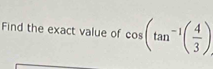 Find the exact value of cos (tan^(-1)( 4/3 )