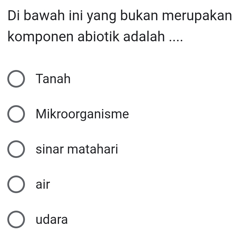 Di bawah ini yang bukan merupakan
komponen abiotik adalah ....
Tanah
Mikroorganisme
sinar matahari
air
udara