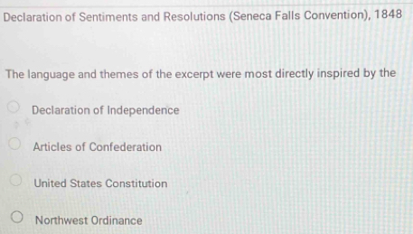 Declaration of Sentiments and Resolutions (Seneca Falls Convention), 1848
The language and themes of the excerpt were most directly inspired by the
Declaration of Independence
Articles of Confederation
United States Constitution
Northwest Ordinance