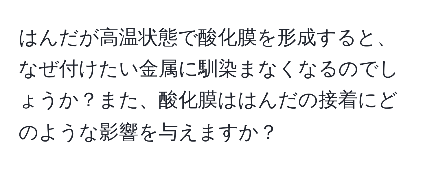 はんだが高温状態で酸化膜を形成すると、なぜ付けたい金属に馴染まなくなるのでしょうか？また、酸化膜ははんだの接着にどのような影響を与えますか？