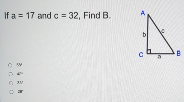 If a=17 and c=32 , Find B.
58°
42°
33°
26°