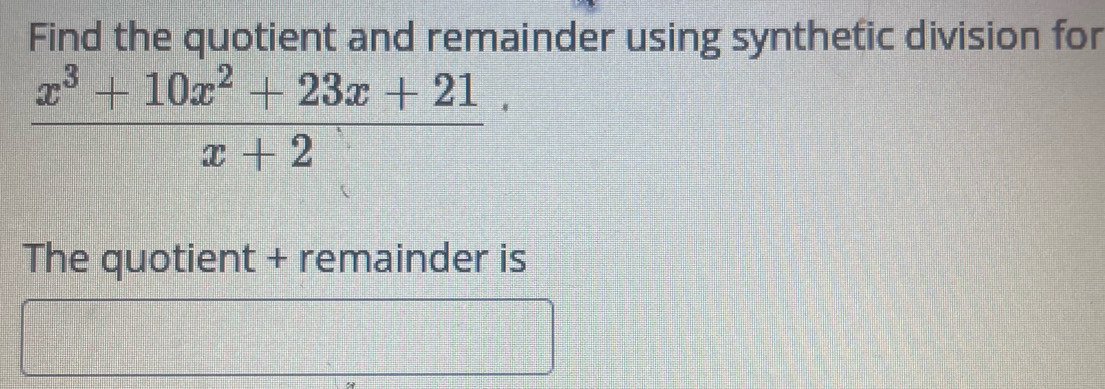 Find the quotient and remainder using synthetic division for
frac x^3+10x^2+23x+21(x+2)^.
The quotient + remainder is