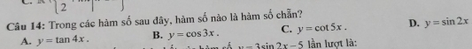 Trong các hàm số sau đây, hàm số nào là hàm số chẵn?
D. y=sin 2x
A. y=tan 4x. B. y=cos 3x. C. y=cot 5x. lần lượt là:
x=3sin 2x-5