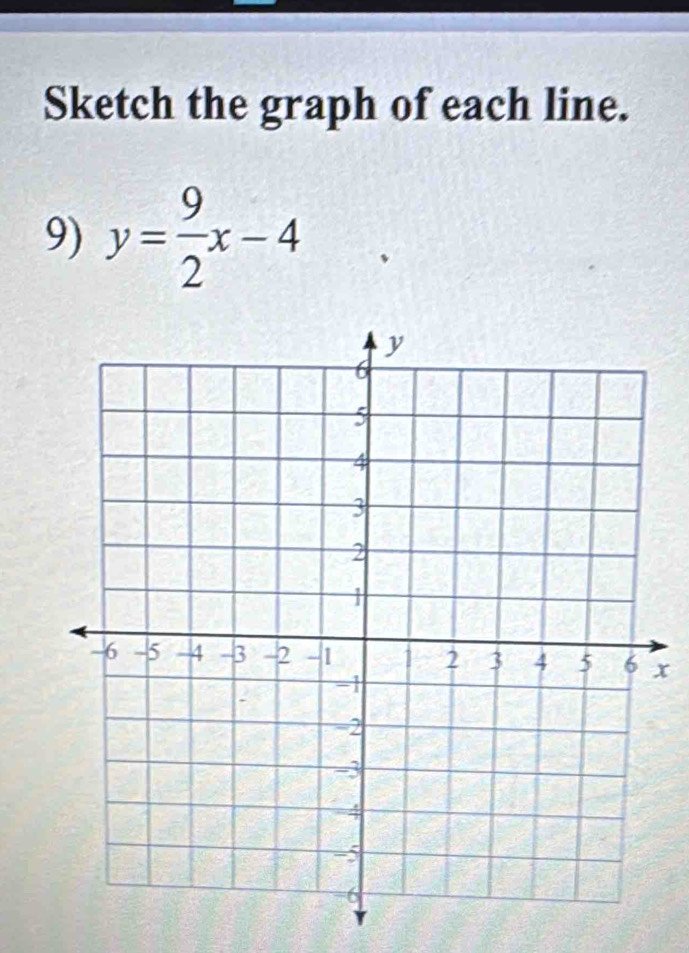 Sketch the graph of each line. 
9) y= 9/2 x-4
x