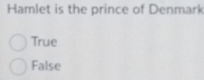 Hamlet is the prince of Denmark
True
False