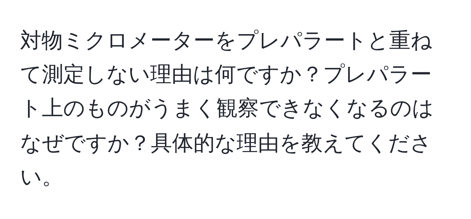 対物ミクロメーターをプレパラートと重ねて測定しない理由は何ですか？プレパラート上のものがうまく観察できなくなるのはなぜですか？具体的な理由を教えてください。