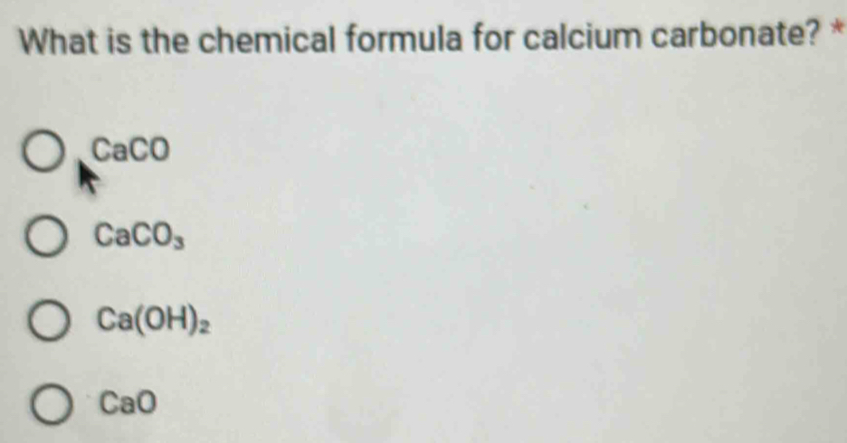 What is the chemical formula for calcium carbonate? *
CaCO
CaCO_3
Ca(OH)_2
CaO