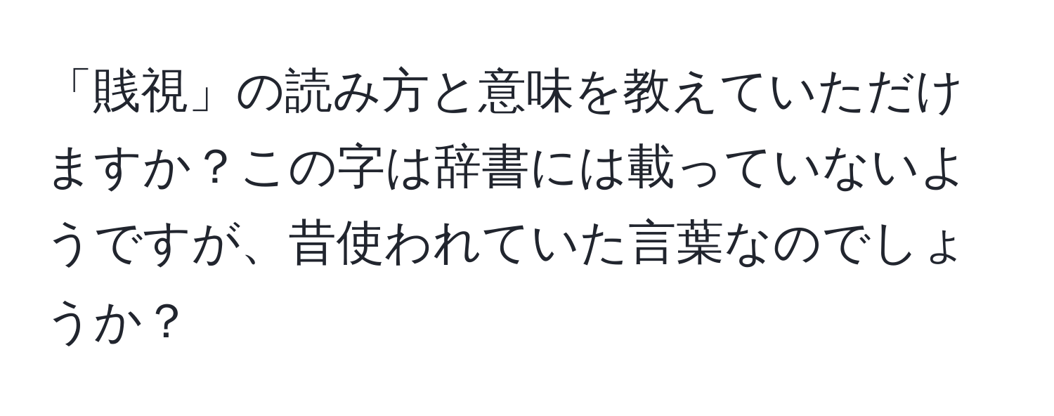 「賎視」の読み方と意味を教えていただけますか？この字は辞書には載っていないようですが、昔使われていた言葉なのでしょうか？