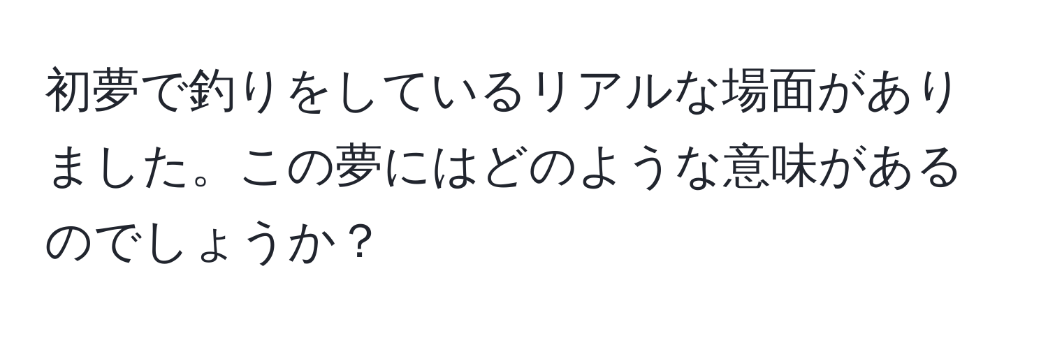 初夢で釣りをしているリアルな場面がありました。この夢にはどのような意味があるのでしょうか？