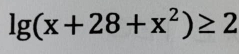 lg (x+28+x^2)≥ 2