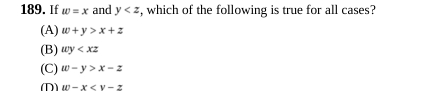 If w=x and y , which of the following is true for all cases?
(A) w+y>x+z
(B) wy
(C) w-y>x-z
(D w-x