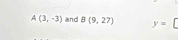 A(3,-3) and B(9,27)
y= |