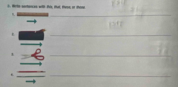 Write sentences with this, that, these, or those. 
1. 
_ 
2 
_ 
3. 
_ 
4. 
_