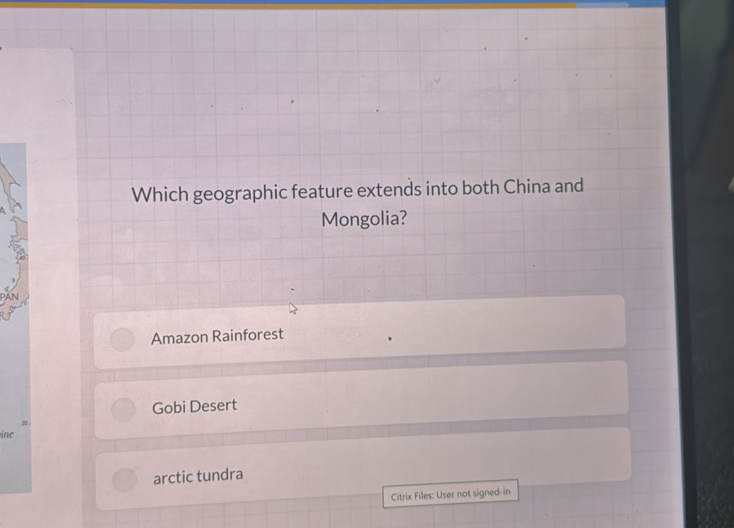 Which geographic feature extends into both China and
Mongolia?
Amazon Rainforest
Gobi Desert
20
ine
arctic tundra
Citrix Files: User not signed-in