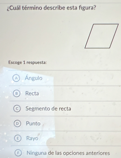 ¿Cuál término describe esta figura?
Escoge 1 respuesta:
Ángulo
Recta
Segmento de recta
Punto
Rayo
: Ninguna de las opciones anteriores