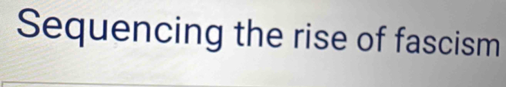 Sequencing the rise of fascism