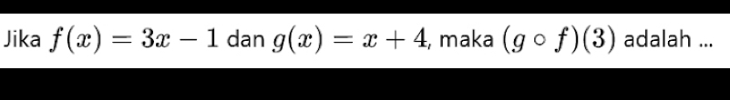 Jika f(x)=3x-1 dan g(x)=x+4 , maka (gcirc f)(3) adalah ...