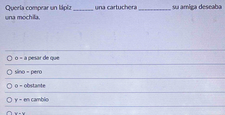 Quería comprar un lápiz _una cartuchera _su amiga deseaba
una mochila.
o − à pesar de que
sino - pero
o - obstante
y - en cambio
V=V