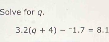 Solve for q.
3.2(q+4)-^-1.7=8.1