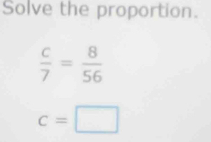 Solve the proportion.
 c/7 = 8/56 
c=□