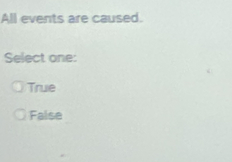 All events are caused.
Select one:
True
False