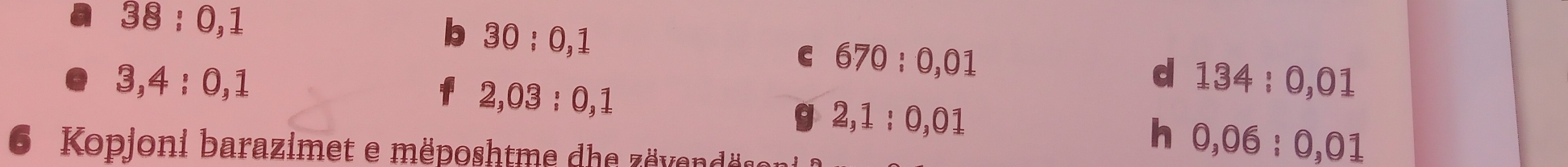 38:0,1
30:0,1
3,4:0,1
C 670:0,01
2,03:0,1
d 134:0,01
2,1:0,01
h 0,06:0,01
6 Kopjoni barazimet e mëposhtme dhe zövendäsen