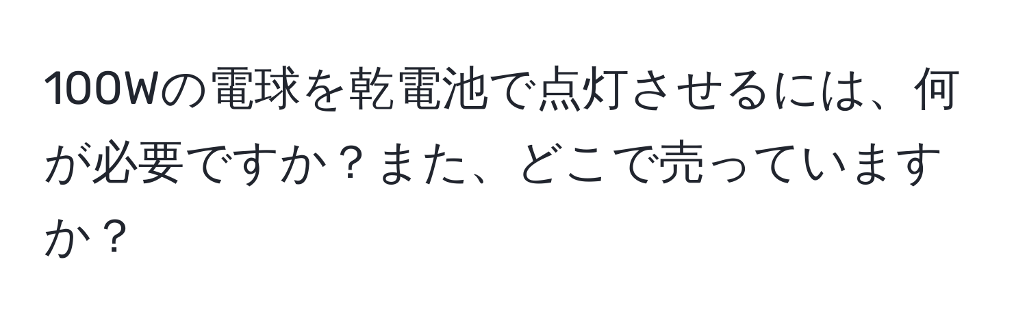 100Wの電球を乾電池で点灯させるには、何が必要ですか？また、どこで売っていますか？