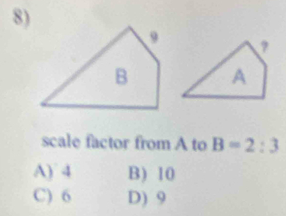 scale factor from A to B=2:3
A) 4 B) 10
C) 6 D) 9