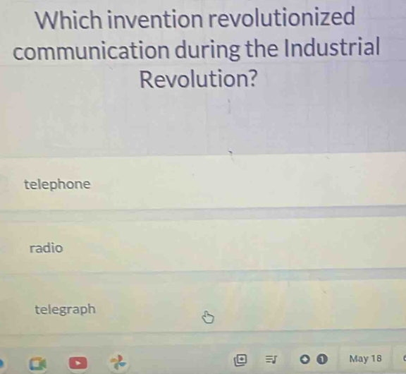 Which invention revolutionized
communication during the Industrial
Revolution?
telephone
radio
telegraph
May 18