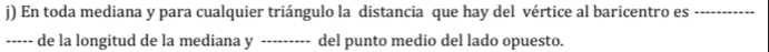 En toda mediana y para cualquier triángulo la distancia que hay del vértice al baricentro es_ 
----- de la longitud de la mediana y _del punto medio del lado opuesto.