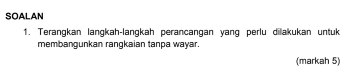 SOALAN 
1. Terangkan langkah-langkah perancangan yang perlu dilakukan untuk 
membangunkan rangkaian tanpa wayar. 
(markah 5)