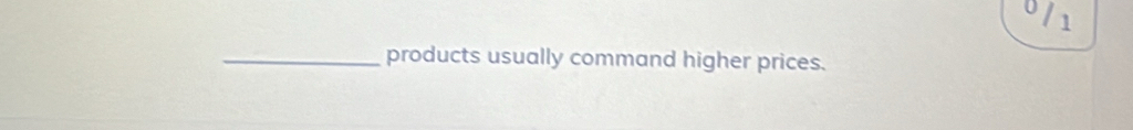 0 
1 
_products usually command higher prices.