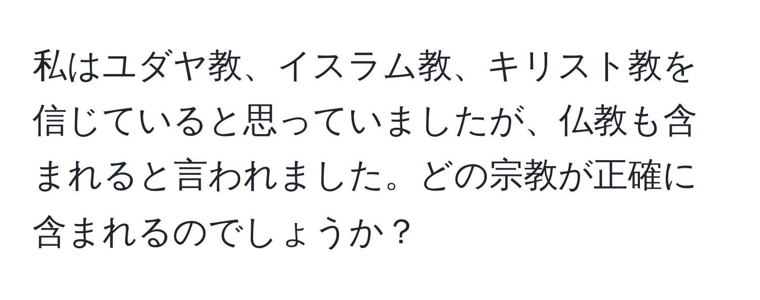 私はユダヤ教、イスラム教、キリスト教を信じていると思っていましたが、仏教も含まれると言われました。どの宗教が正確に含まれるのでしょうか？