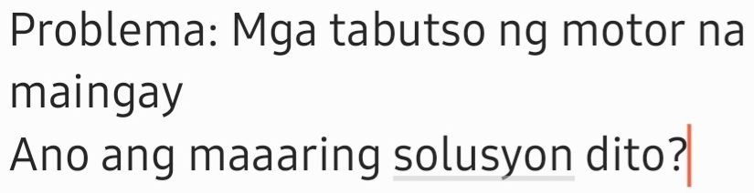 Problema: Mga tabutso ng motor na 
maingay 
Ano ang maaaring solusyon dito?