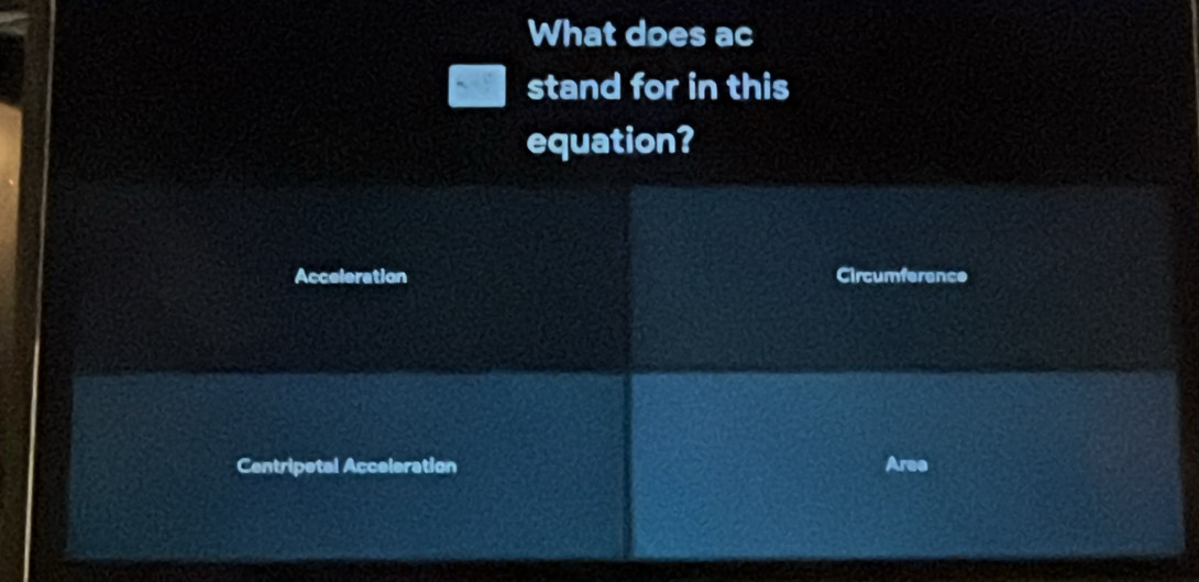 What does ac
stand for in this
equation?
Acceleration Circumference
Centripetal Acceleration Aree