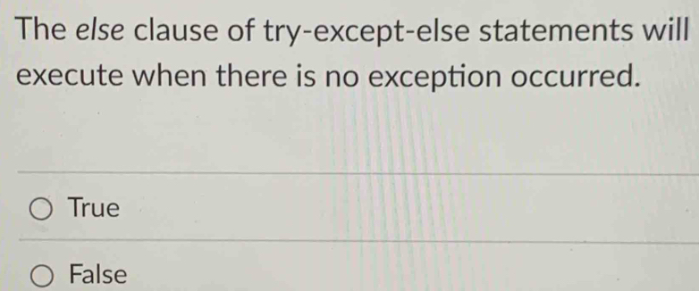 The else clause of try-except-else statements will
execute when there is no exception occurred.
True
False